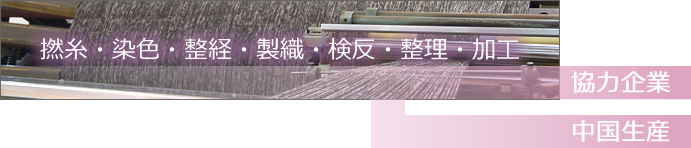 撚糸・染色・整経・製織・検反・整理・加工は協力会社と中国生産工場で行う